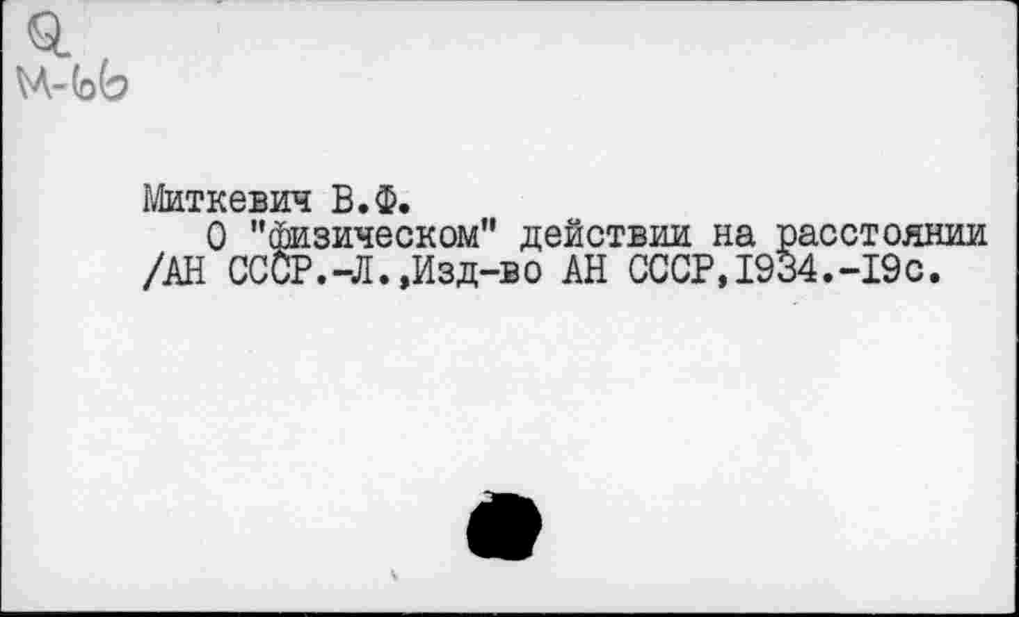 ﻿Ц-(оЬ
Миткевич В.Ф.
О "физическом" действии на расстоянии /АН ССОР.-Л.,Изд-во АН СССР,1934.-19с.